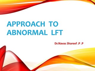 APPROACH TO
ABNORMAL LFT
Dr.Navas Shareef .P .P
 