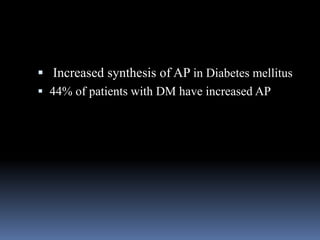  Increased synthesis of AP in Diabetes mellitus
 44% of patients with DM have increased AP
 