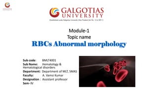 Module-1
Topic name
RBCs Abnormal morphology
Sub code: BMLT4001
Sub Name: Hematology &
Hematological disorders
Department: Department of MLT, SMAS
Faculty: A. Vamsi Kumar
Designation : Assistant professor
Sem- IV
 