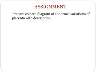 ASSIGNMENT
Prepare colored diagram of abnormal variations of
placenta with description.
 