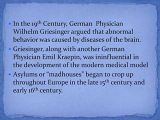  In the 19th Century, German Physician

Wilhelm Griesinger argued that abnormal
behavior was caused by diseases of the br...