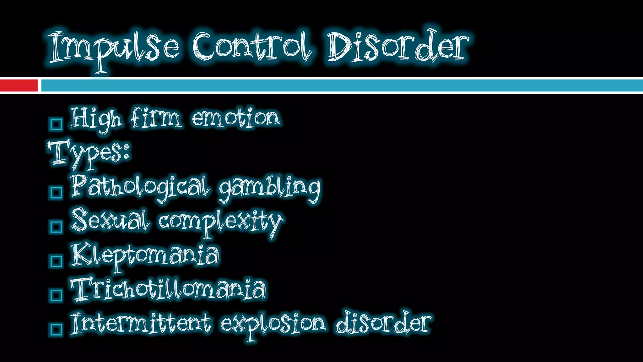 Impulse Control Disorder
 High firm emotion
Types:
 Pathological gambling

 Sexual complexity

 Kleptomania

 Trichotillomania

 Intermittent explosion disorder
 