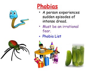 Phobias
• A person experiences
sudden episodes of
intense dread.
• Must be an irrational
fear.
• Phobia List
 