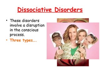 Dissociative Disorders
• These disorders
involve a disruption
in the conscious
process.
• Three types….
 