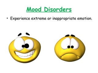 Mood Disorders
• Experience extreme or inappropriate emotion.
 