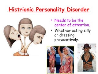Histrionic Personality Disorder
• Needs to be the
center of attention.
• Whether acting silly
or dressing
provocatively.
 