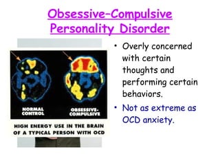 Obsessive–Compulsive
Personality Disorder
• Overly concerned
with certain
thoughts and
performing certain
behaviors.
• Not as extreme as
OCD anxiety.
 