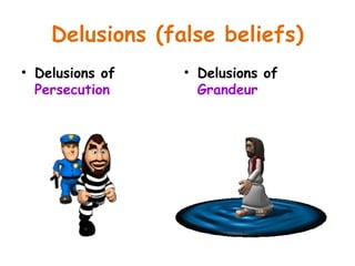 Delusions (false beliefs)
• Delusions of
Persecution
• Delusions of
Grandeur
 