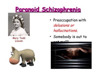Paranoid SchizophreniaParanoid Schizophrenia
• Preoccupation with
delusions or
hallucinations.
• Somebody is out to
get me!!!!
Mary Todd
Lincoln
 