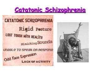Catatonic SchizophreniaCatatonic Schizophrenia
• Flat effect
• Waxy Flexibility
• Parrot like repeating
of another’s speech
and movements
 