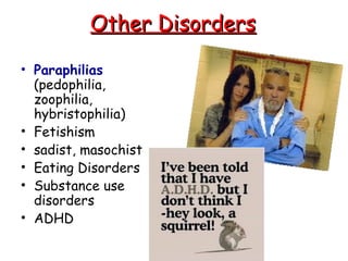 Other DisordersOther Disorders
• Paraphilias
(pedophilia,
zoophilia,
hybristophilia)
• Fetishism
• sadist, masochist
• Eating Disorders
• Substance use
disorders
• ADHD
 