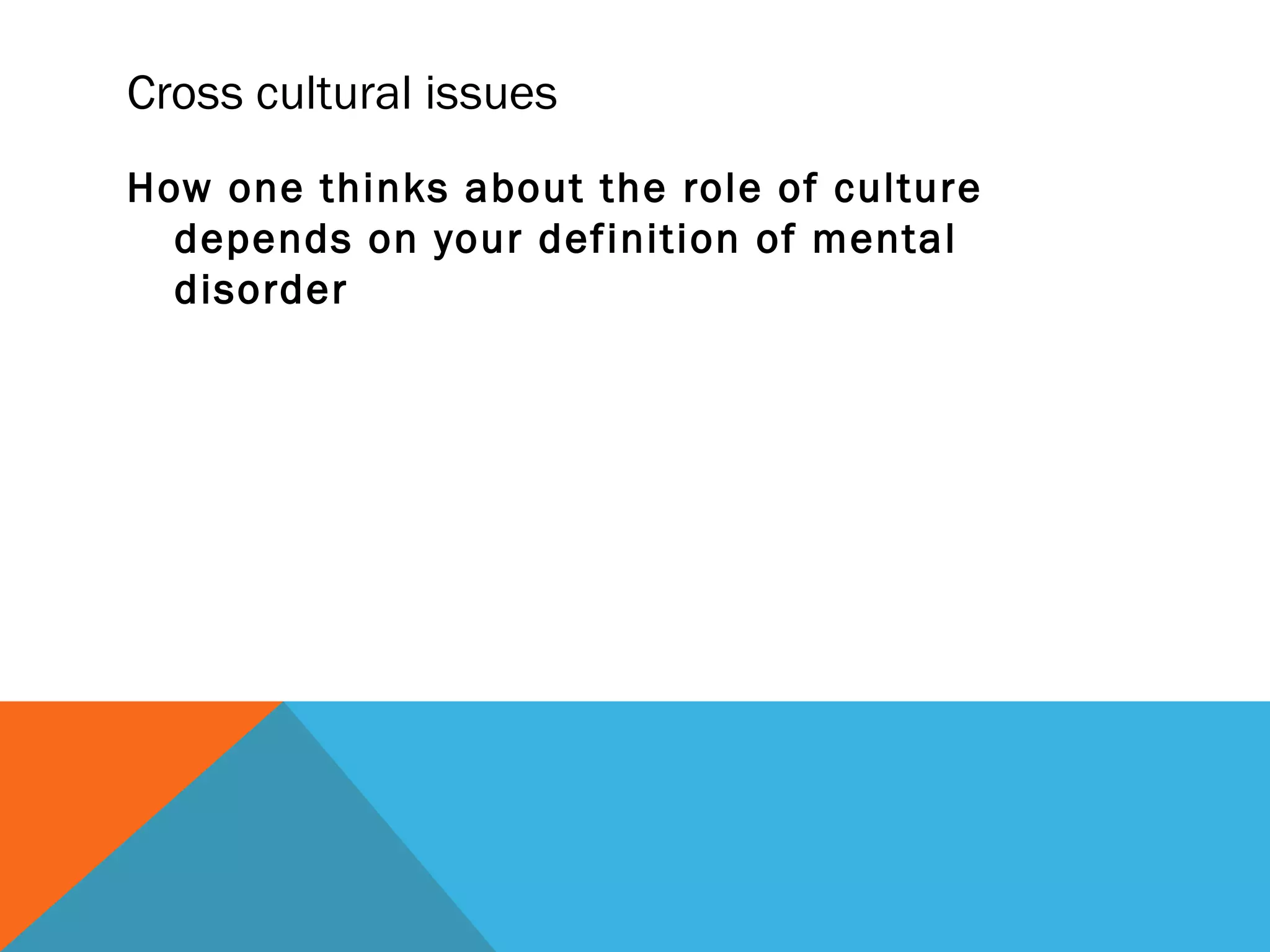 Cross cultural issues
How one thinks about the role of culture
  depends on your definition of mental
  disorder
 