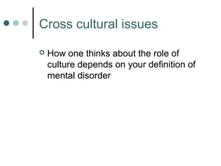 Cross cultural issues

   How one thinks about the role of
    culture depends on your definition of
    mental disorder
 