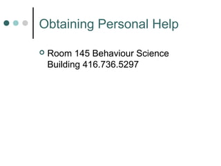 Obtaining Personal Help

   Room 145 Behaviour Science
    Building 416.736.5297
 