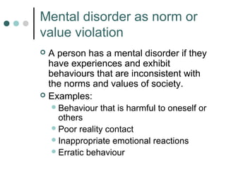 Mental disorder as norm or
value violation
 A person has a mental disorder if they
  have experiences and exhibit
  behav...