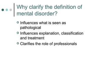 Why clarify the definition of
mental disorder?
 Influences what is seen as
  pathological
 Influences explanation, class...