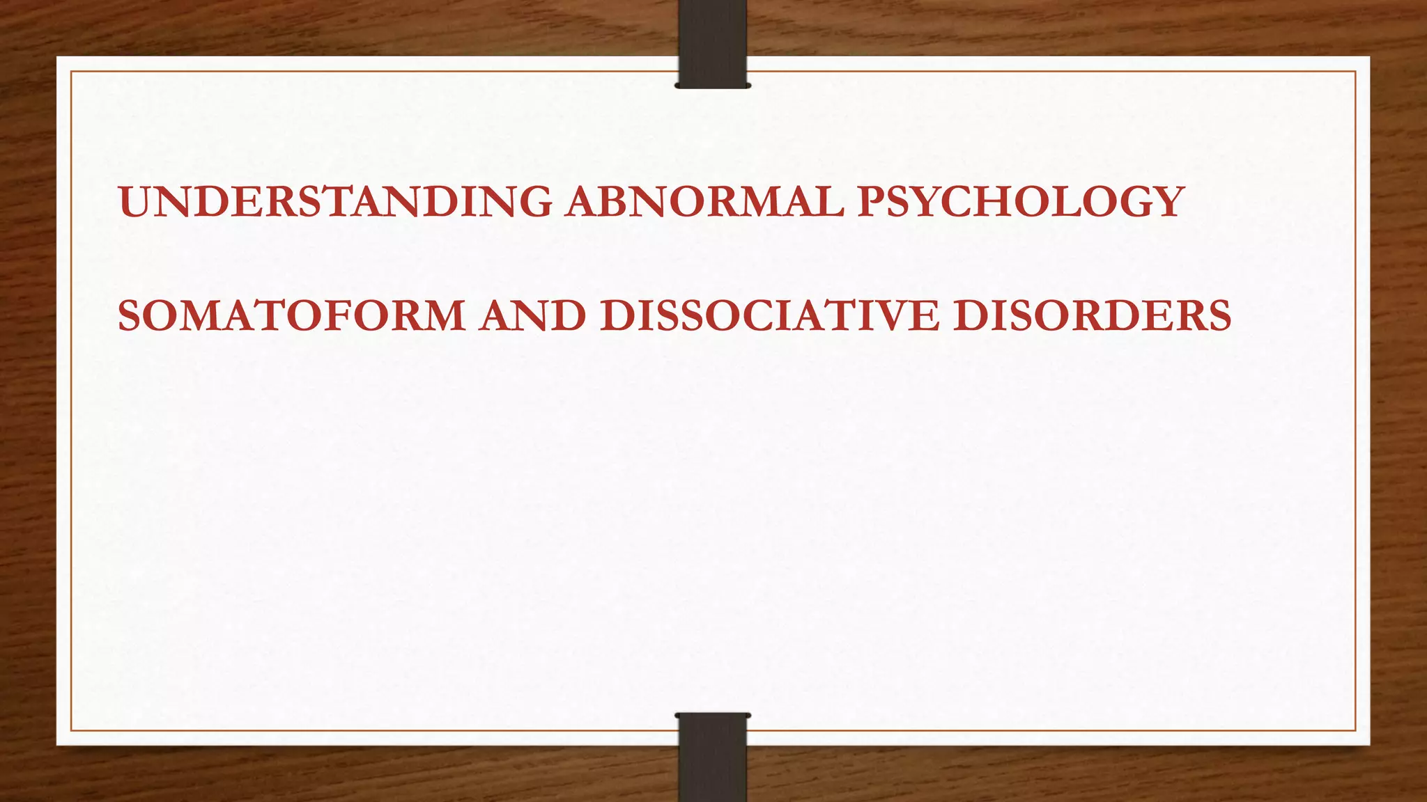 UNDERSTANDING ABNORMAL PSYCHOLOGY
SOMATOFORM AND DISSOCIATIVE DISORDERS
 