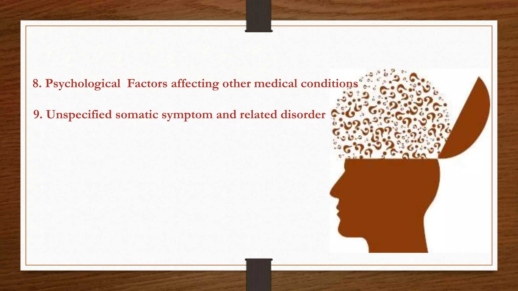 8. Psychological Factors affecting other medical conditions
9. Unspecified somatic symptom and related disorder
 
