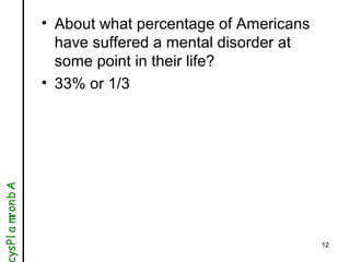 12
• About what percentage of Americans
have suffered a mental disorder at
some point in their life?
• 33% or 1/3
Abnormal...