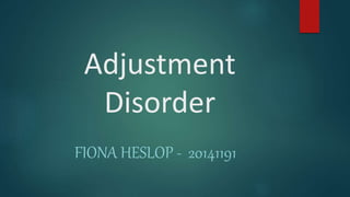 Adjustment
Disorder
FIONA HESLOP - 20141191
 