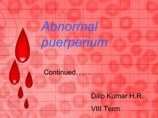 Continued…….
Abnormal
puerperium
Dilip Kumar H.R.
VIII Term
 