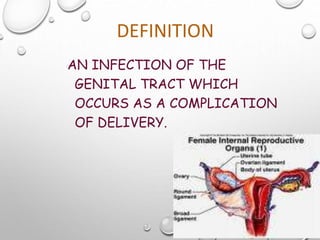 DEFINITION
AN INFECTION OF THE
GENITAL TRACT WHICH
OCCURS AS A COMPLICATION
OF DELIVERY.
 