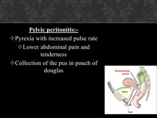 Pelvic peritonitis:-
Pyrexia with increased pulse rate
Lower abdominal pain and
tenderness
Collection of the pus in pouch of
douglas
 
