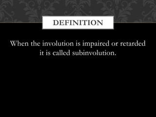 When the involution is impaired or retarded
it is called subinvolution.
DEFINITION
 