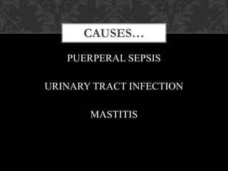 PUERPERAL SEPSIS
URINARY TRACT INFECTION
MASTITIS
CAUSES…
 