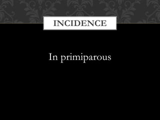 INCIDENCE
In primiparous
 