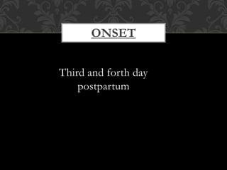 ONSET
Third and forth day
postpartum
 