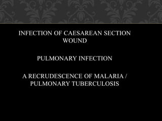 INFECTION OF CAESAREAN SECTION
WOUND
PULMONARY INFECTION
A RECRUDESCENCE OF MALARIA /
PULMONARY TUBERCULOSIS
 