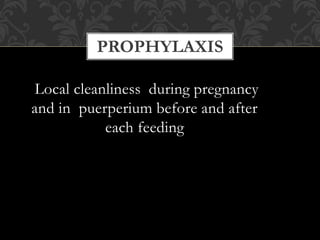 PROPHYLAXIS
Local cleanliness during pregnancy
and in puerperium before and after
each feeding
 