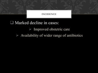  Marked decline in cases:
 Improved obstetric care
 Availability of wider range of antibiotics
INCIDENCE
 