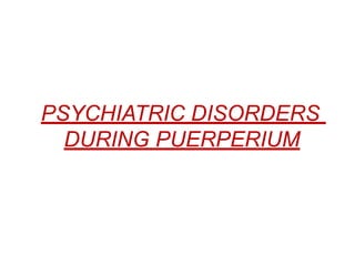 PSYCHIATRIC DISORDERS
DURING PUERPERIUM
 