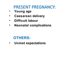 PRESENT PREGNANCY:
• Young age
• Caesarean delivery
• Difficult labour
• Neonatal complications
OTHERS:
• Unmet expectations
 