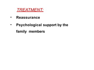TREATMENT:
• Reassurance
• Psychological support by the
family members
 