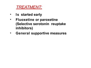 TREATMENT:
• Is started early
• Fluoxetine or paroxetine
(Selective serotonin reuptake
inhibitors)
• General supportive measures
 