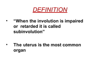 DEFINITION
• “When the involution is impaired
or retarded it is called
subinvolution”
• The uterus is the most common
organ
 