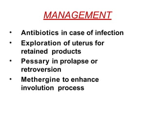 MANAGEMENT
• Antibiotics in case of infection
• Exploration of uterus for
retained products
• Pessary in prolapse or
retroversion
• Methergine to enhance
involution process
 