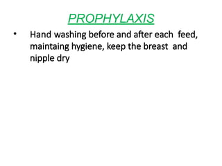 PROPHYLAXIS
• Hand washing before and after each feed,
maintaing hygiene, keep the breast and
nipple dry
 