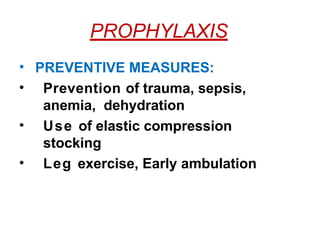 PROPHYLAXIS
• PREVENTIVE MEASURES:
• Prevention of trauma, sepsis,
anemia, dehydration
• Use of elastic compression
stocking
• Leg exercise, Early ambulation
 