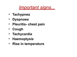 Important signs...
• Tachypnea
• Dyspnoea
• Pleuritis- chest pain
• Cough
• Tachycardia
• Haemoptysis
• Rise in temperature
 