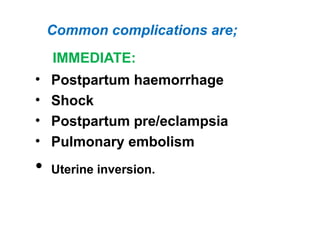 Common complications are;
IMMEDIATE:
• Postpartum haemorrhage
• Shock
• Postpartum pre/eclampsia
• Pulmonary embolism
• Uterine inversion.
 