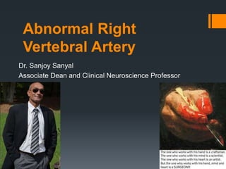 Abnormal Right
Vertebral Artery
Dr. Sanjoy Sanyal
Associate Dean and Clinical Neuroscience Professor
 