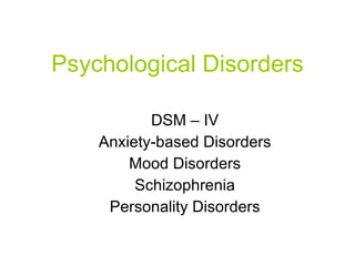 Psychological Disorders DSM – IV Anxiety-based Disorders Mood Disorders Schizophrenia Personality Disorders 