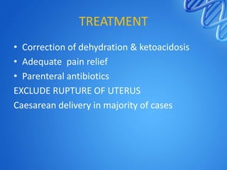 TREATMENT
• Correction of dehydration & ketoacidosis
• Adequate pain relief
• Parenteral antibiotics
EXCLUDE RUPTURE OF UTERUS
Caesarean delivery in majority of cases
 