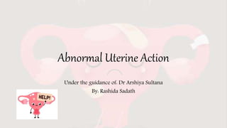 Abnormal Uterine Action
Under the guidance of: Dr Arshiya Sultana
By: Rashida Sadath
 