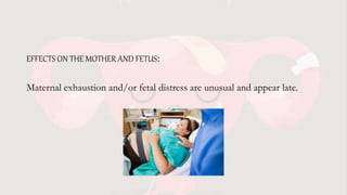 EFFECTS ON THE MOTHER AND FETUS:
Maternal exhaustion and/or fetal distress are unusual and appear late.
 