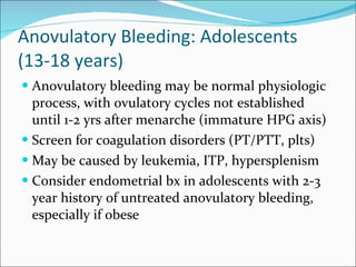 Anovulatory Bleeding: Adolescents (13-18 years) <ul><li>Anovulatory bleeding may be normal physiologic process, with ovula...